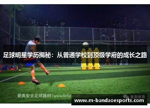足球明星学历揭秘：从普通学校到顶级学府的成长之路