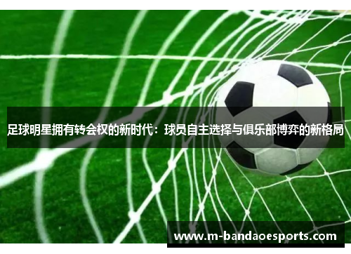 足球明星拥有转会权的新时代：球员自主选择与俱乐部博弈的新格局
