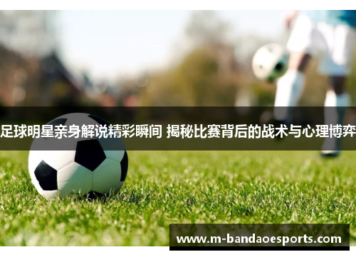 足球明星亲身解说精彩瞬间 揭秘比赛背后的战术与心理博弈