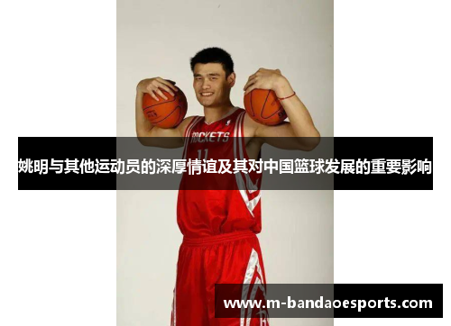 姚明与其他运动员的深厚情谊及其对中国篮球发展的重要影响
