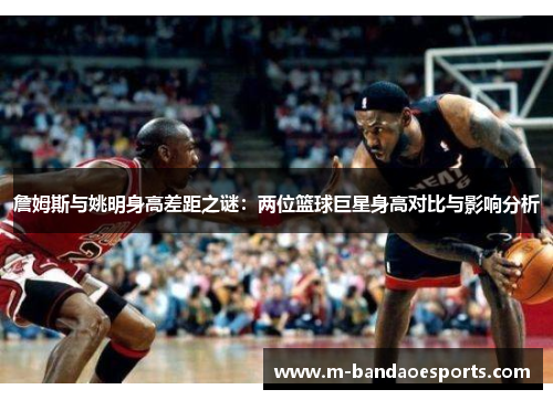 詹姆斯与姚明身高差距之谜：两位篮球巨星身高对比与影响分析
