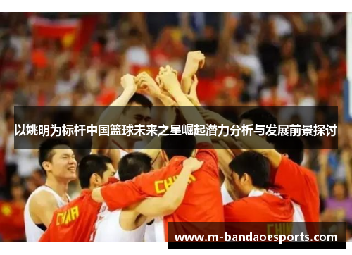 以姚明为标杆中国篮球未来之星崛起潜力分析与发展前景探讨