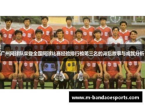 广州网球队荣登全国网球比赛经验排行榜第三名的背后故事与成就分析