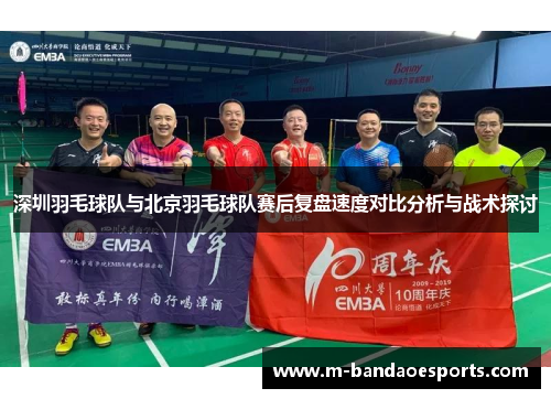 深圳羽毛球队与北京羽毛球队赛后复盘速度对比分析与战术探讨