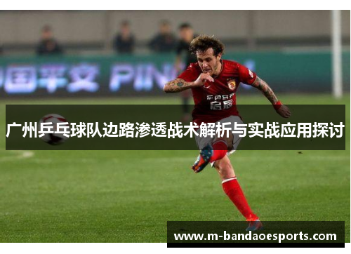 广州乒乓球队边路渗透战术解析与实战应用探讨