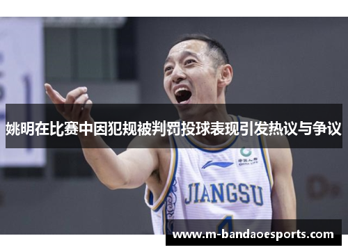 姚明在比赛中因犯规被判罚投球表现引发热议与争议