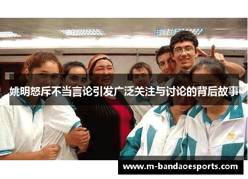 姚明怒斥不当言论引发广泛关注与讨论的背后故事