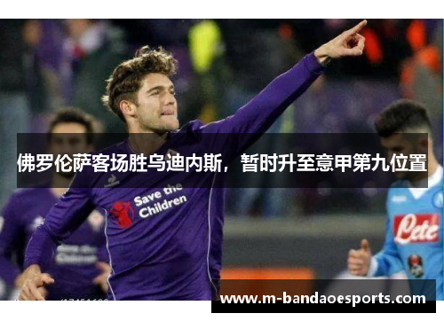 佛罗伦萨客场胜乌迪内斯，暂时升至意甲第九位置