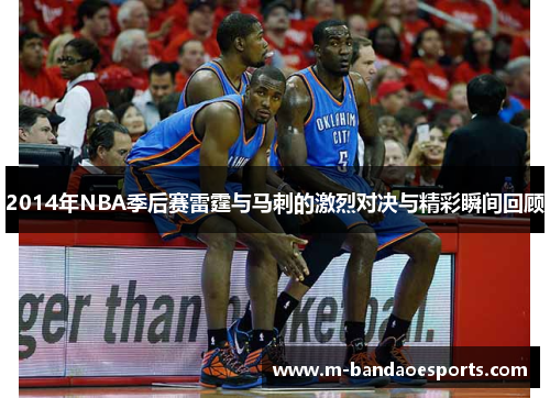 2014年NBA季后赛雷霆与马刺的激烈对决与精彩瞬间回顾