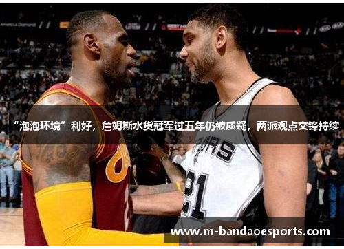 “泡泡环境”利好，詹姆斯水货冠军过五年仍被质疑，两派观点交锋持续
