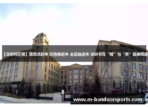 【深圳特区报】场馆活起来 街巷美起来 全运融进来 深圳书写“城”与“赛”最美相遇
