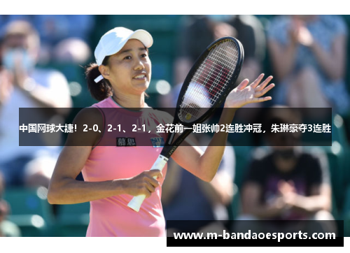 中国网球大捷！2-0、2-1、2-1，金花前一姐张帅2连胜冲冠，朱琳豪夺3连胜