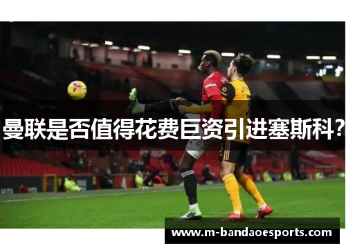 曼联是否值得花费巨资引进塞斯科？