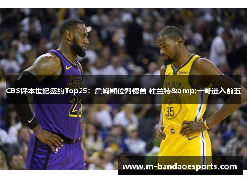 CBS评本世纪签约Top25：詹姆斯位列榜首 杜兰特&一哥进入前五