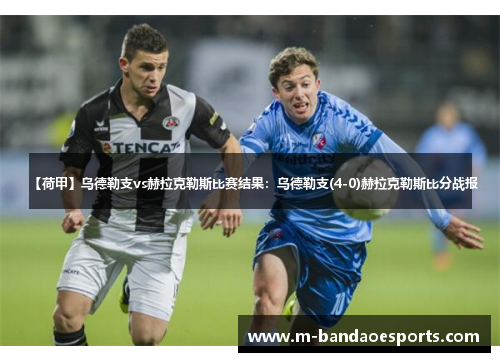 【荷甲】乌德勒支vs赫拉克勒斯比赛结果：乌德勒支(4-0)赫拉克勒斯比分战报